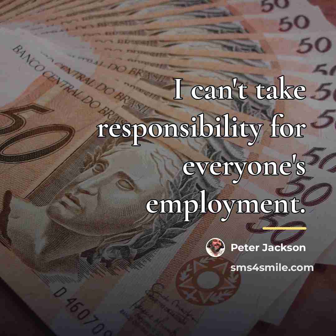 “I can't take responsibility for everyone's employment.…” quote by Peter Jackson
