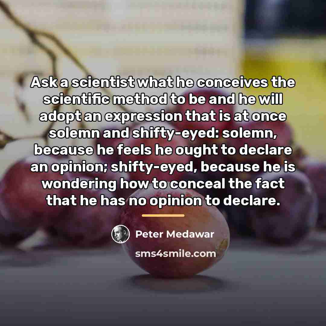 “Ask a scientist what he conceives the scientific method to…” quote by Peter Medawar