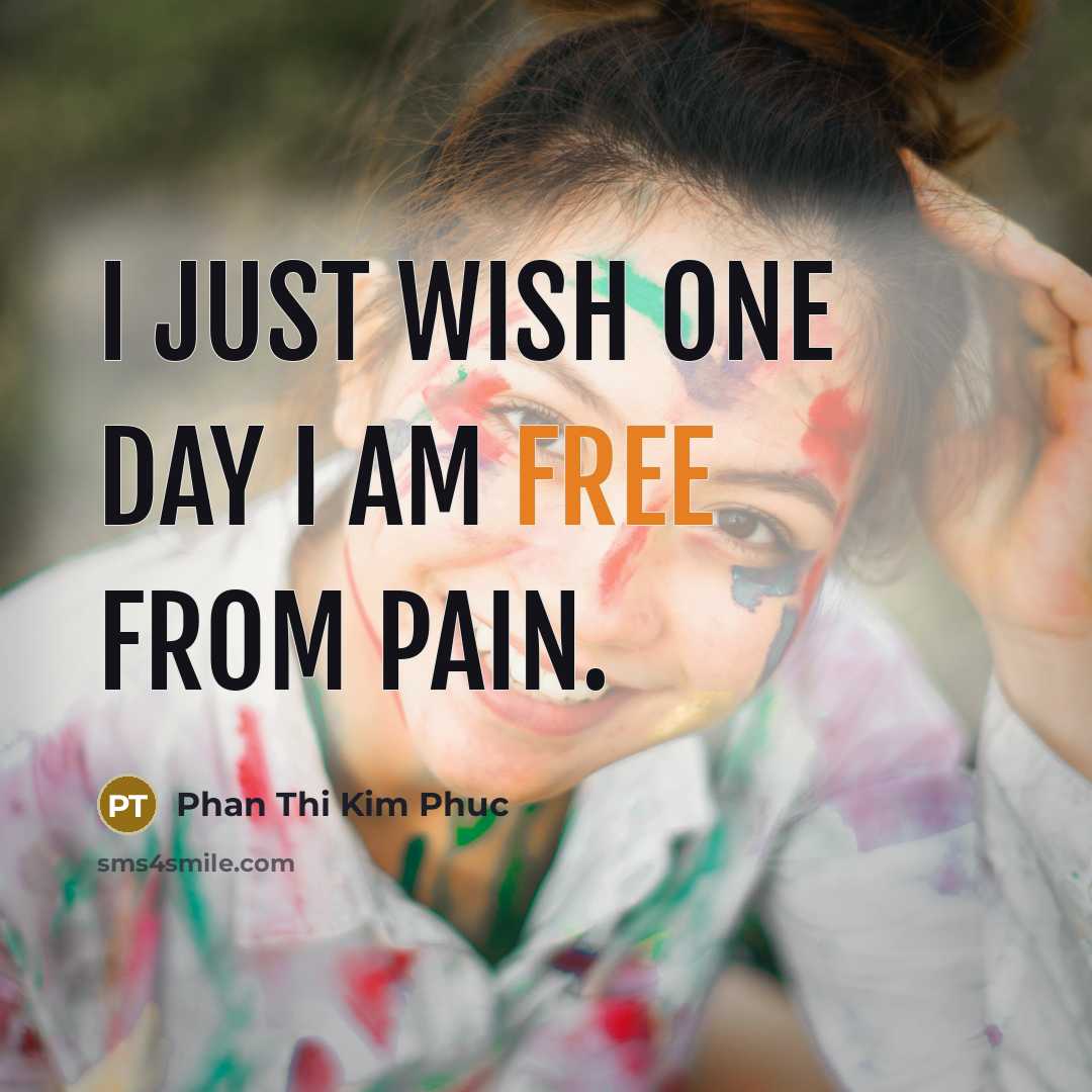 “I just wish one day I am free from pain.…” quote by Phan Thi Kim Phuc