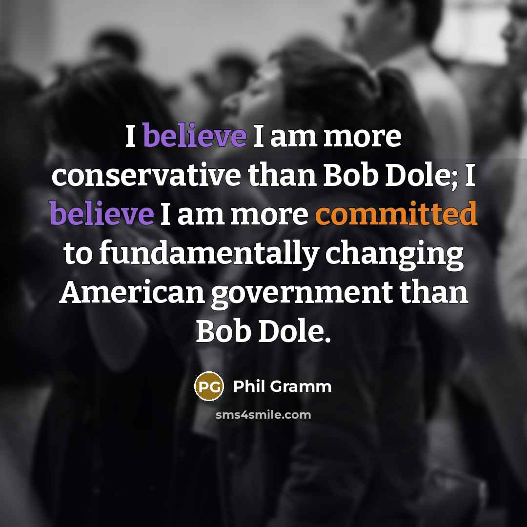 “I believe I am more conservative than Bob Dole; I…” quote by Phil Gramm