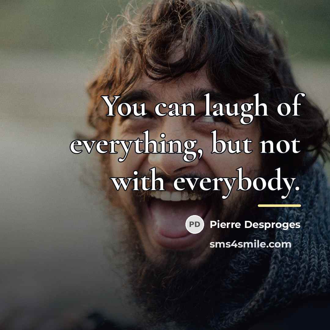 “You can laugh of everything, but not with everybody.…” quote by Pierre Desproges