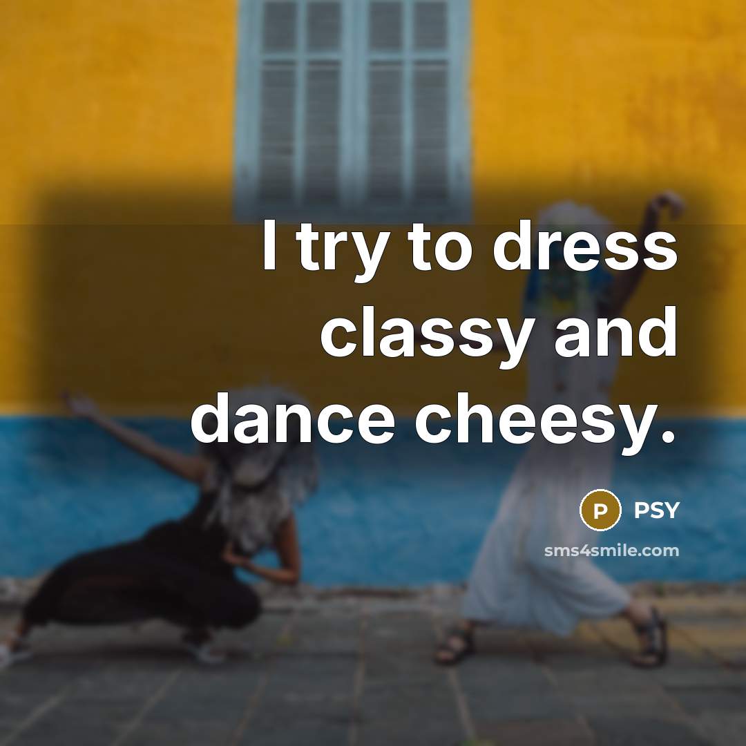 “I try to dress classy and dance cheesy.…” quote by PSY