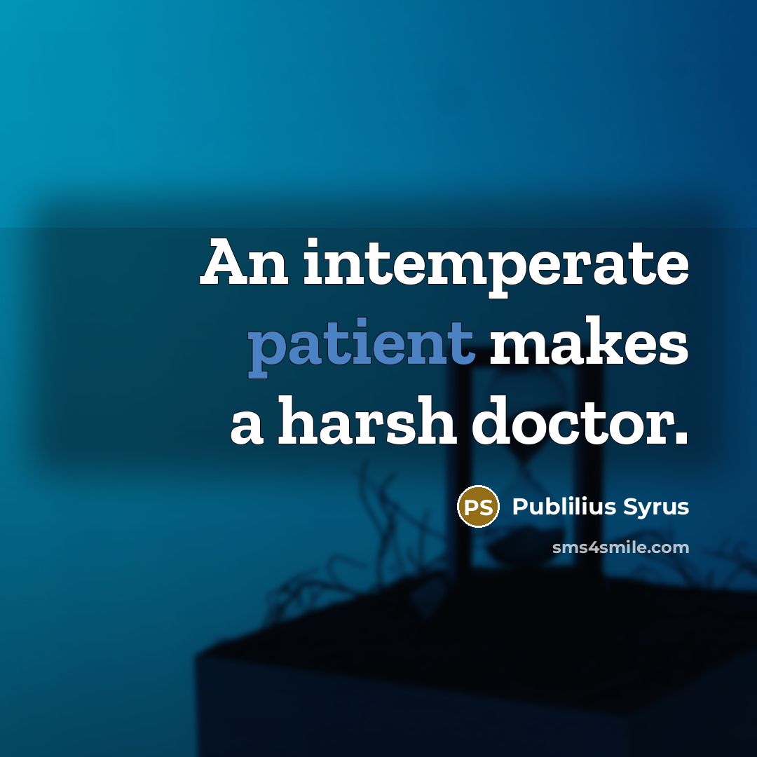 “An intemperate patient makes a harsh doctor.…” quote by Publilius Syrus