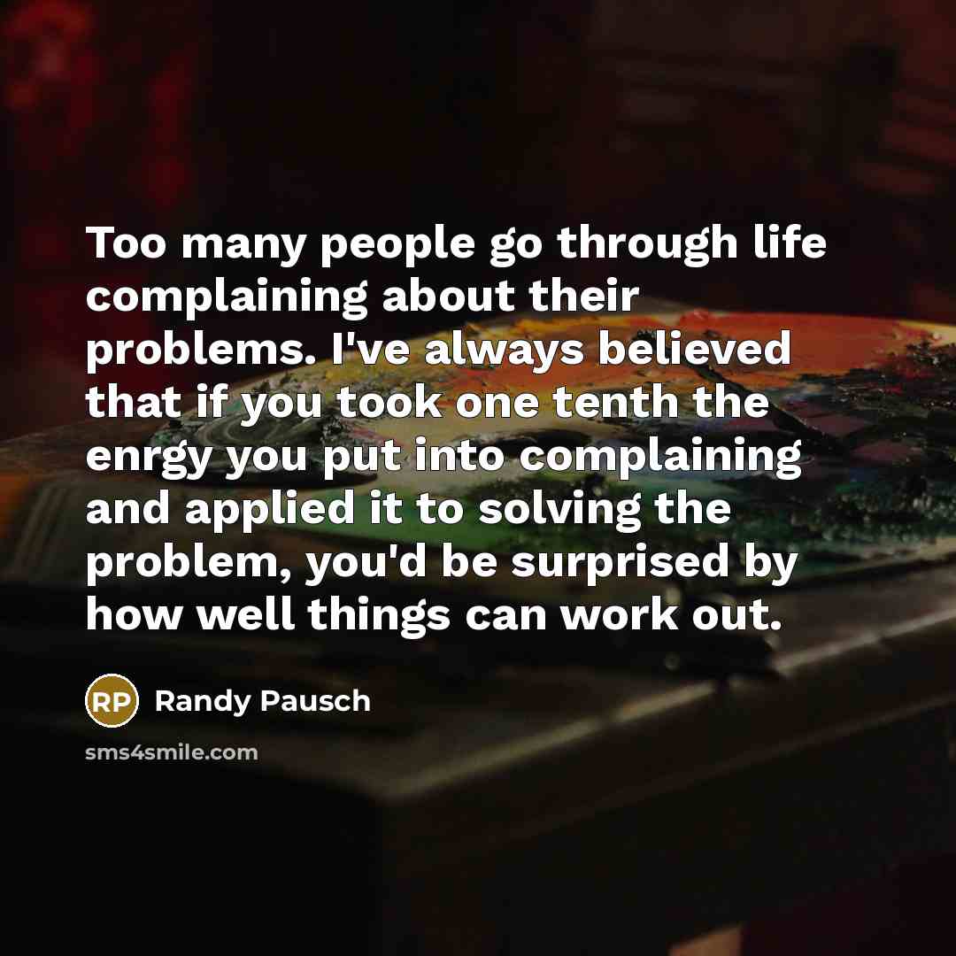 “Too many people go through life complaining about their problems.…” quote by Randy Pausch