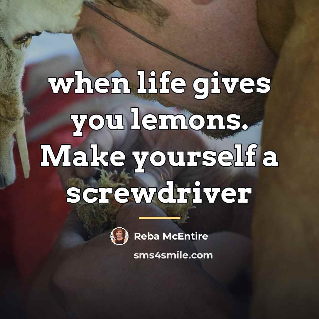 “when life gives you lemons. Make yourself a screwdriver…” quote by Reba McEntire