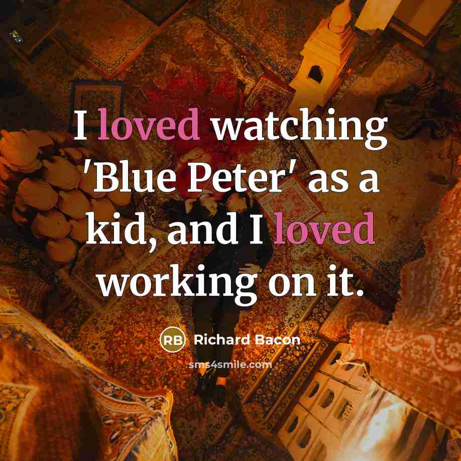 “I loved watching 'Blue Peter' as a kid, and I…” quote by Richard Bacon