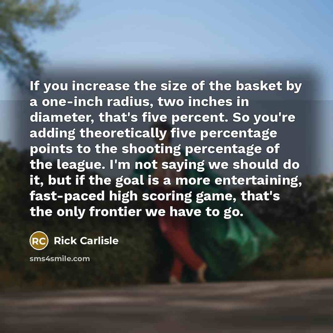 “If you increase the size of the basket by a…” quote by Rick Carlisle