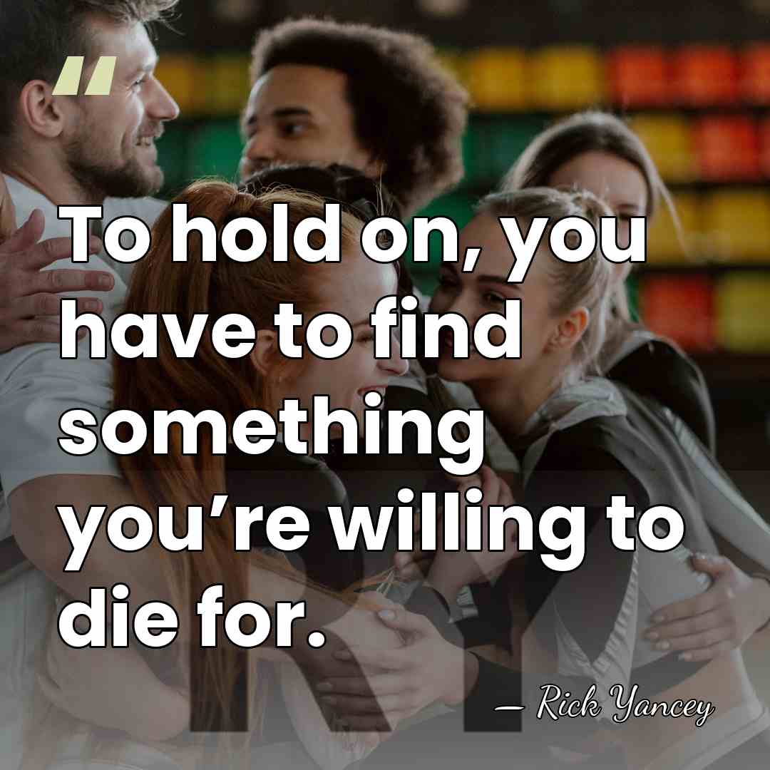 To hold on, you have to find something you’re willing to die&hellip; - Rick Yancey
