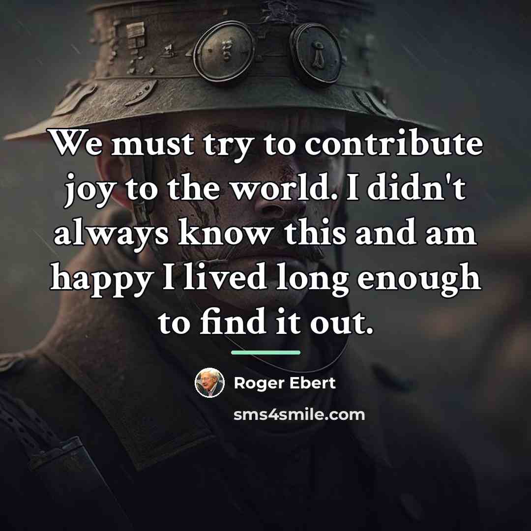 “We must try to contribute joy to the world. I…” quote by Roger Ebert