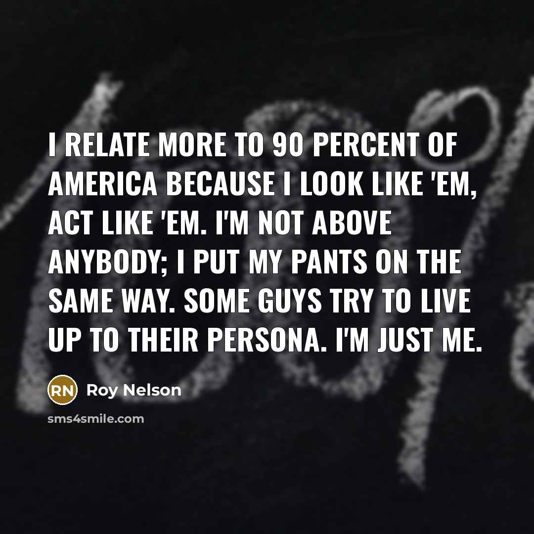 “I relate more to 90 percent of America because I…” quote by Roy Nelson