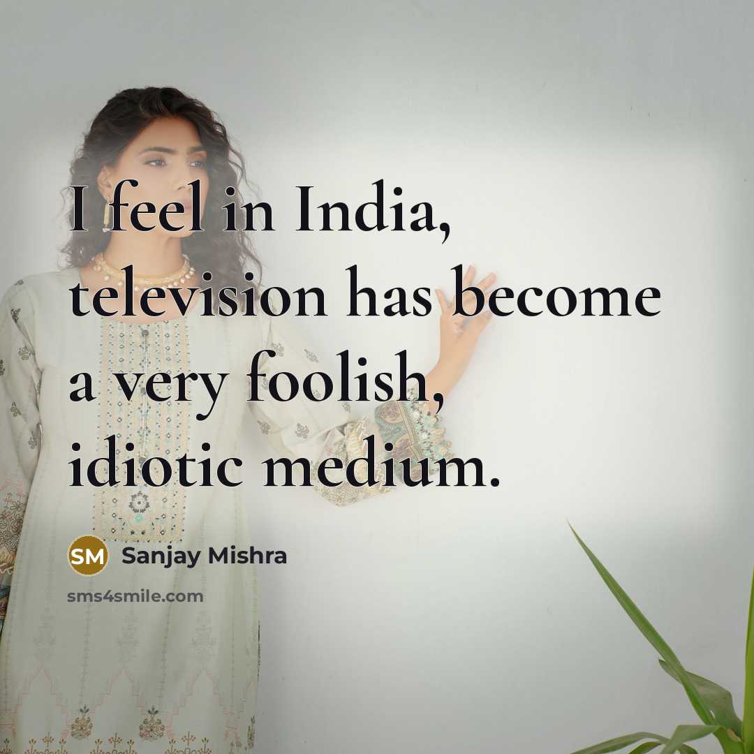 “I feel in India, television has become a very foolish,…” quote by Sanjay Mishra