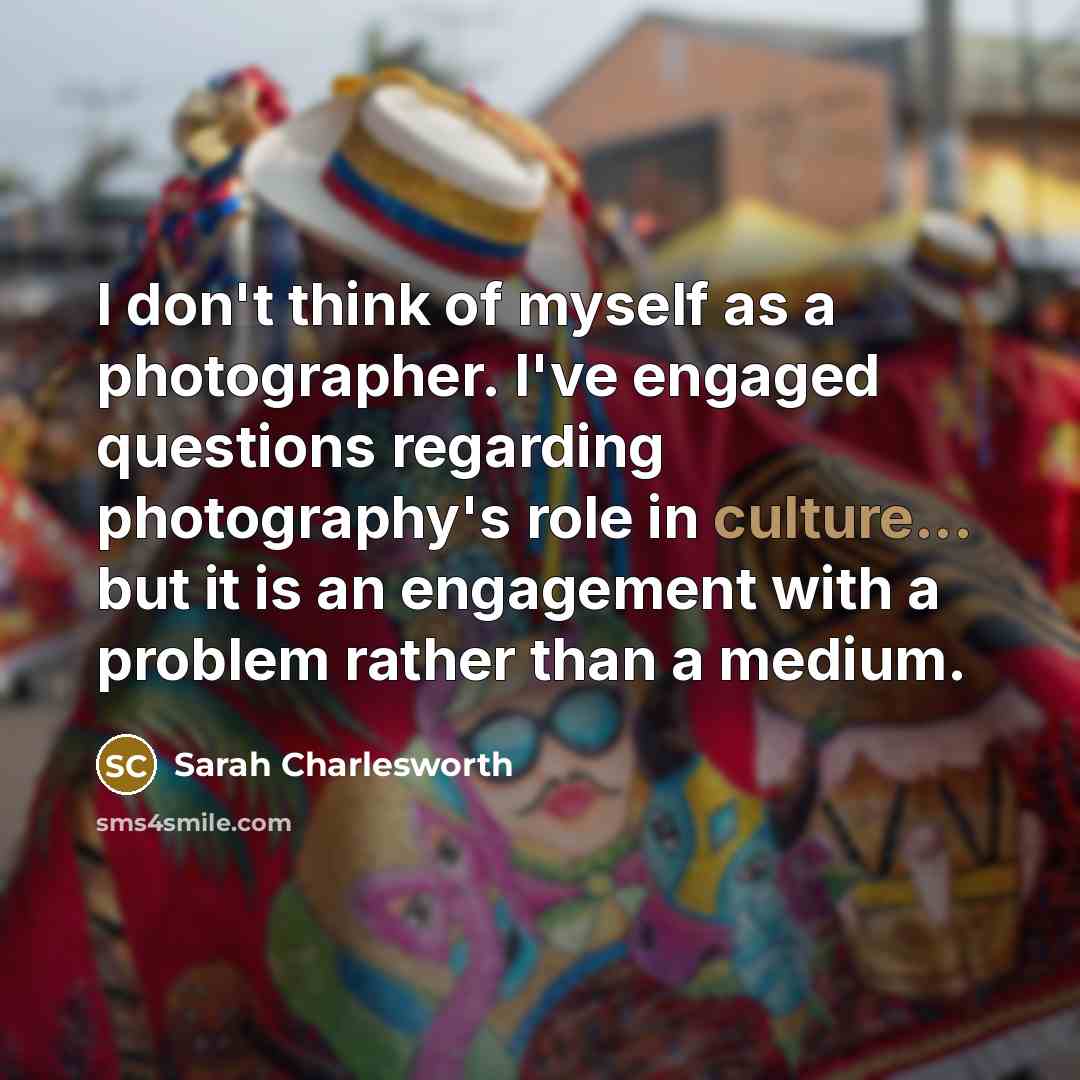 “I don't think of myself as a photographer. I've engaged…” quote by Sarah Charlesworth