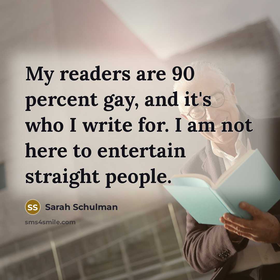 “My readers are 90 percent gay, and it's who I…” quote by Sarah Schulman