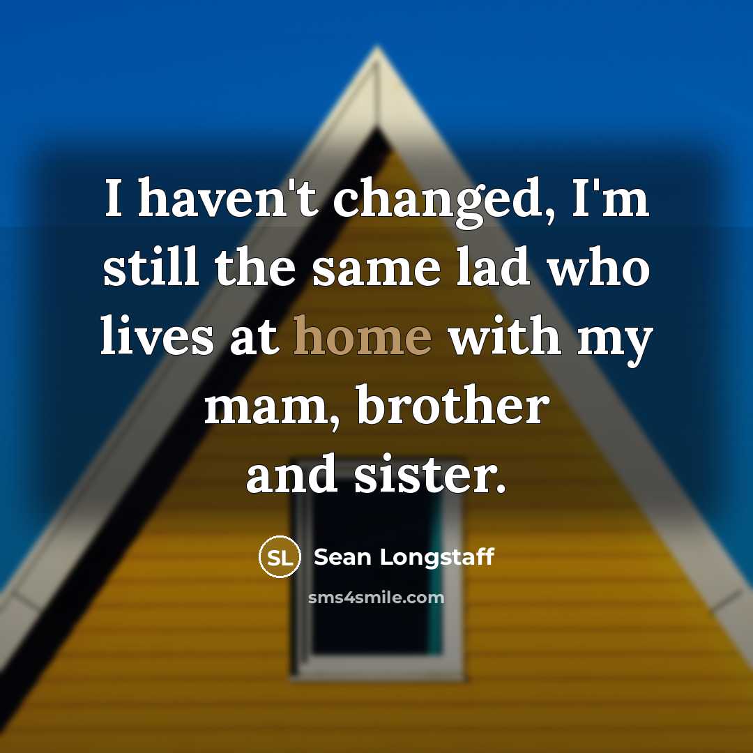 “I haven't changed, I'm still the same lad who lives…” quote by Sean Longstaff