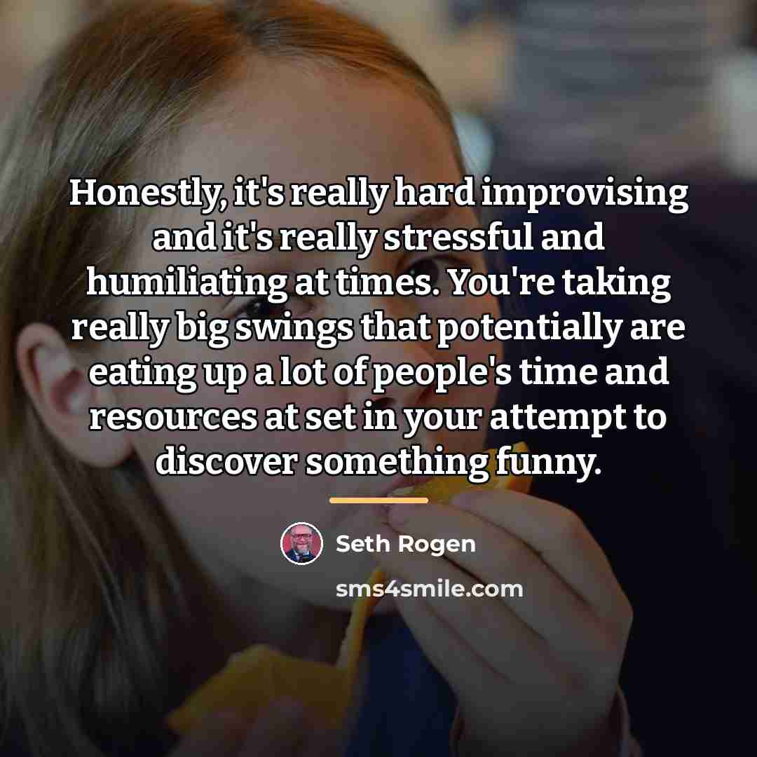 “Honestly, it's really hard improvising and it's really stressful and…” quote by Seth Rogen