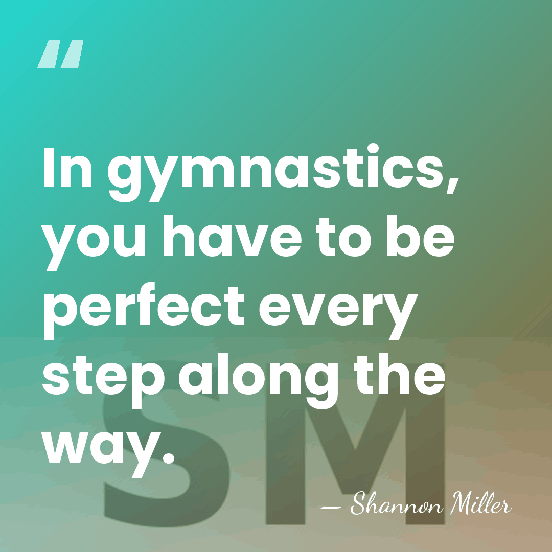 In gymnastics, you have to be perfect every step along the way. - Shannon Miller