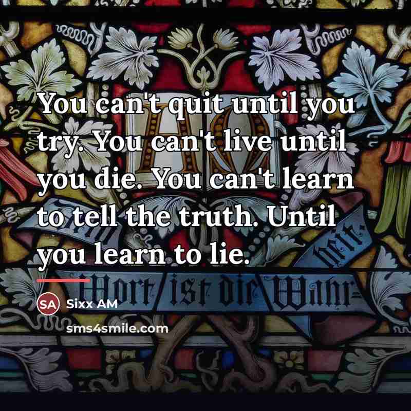 “You can't quit until you try. You can't live until…” quote by Sixx AM