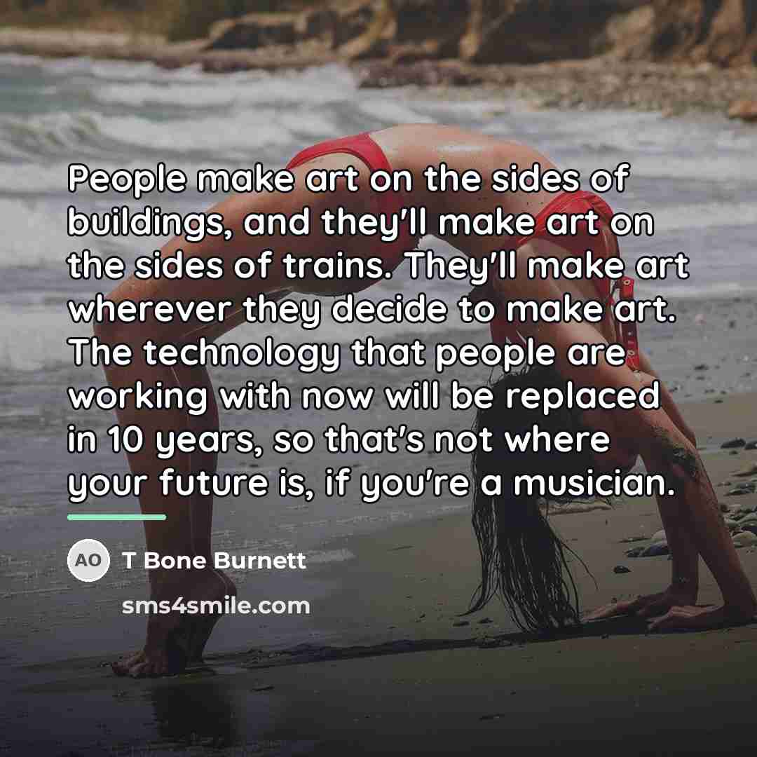“People make art on the sides of buildings, and they'll…” quote by T Bone Burnett