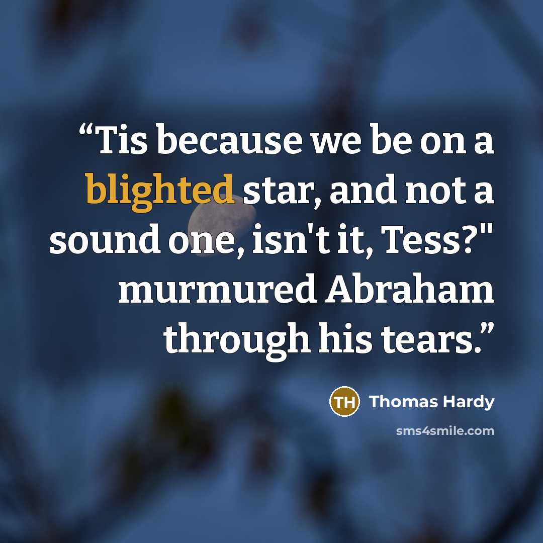 “Tis because we be on a blighted star, and not a sound one, isn't it, Tess?" murmured Abraham through his tears.” quote by Thomas Hardy