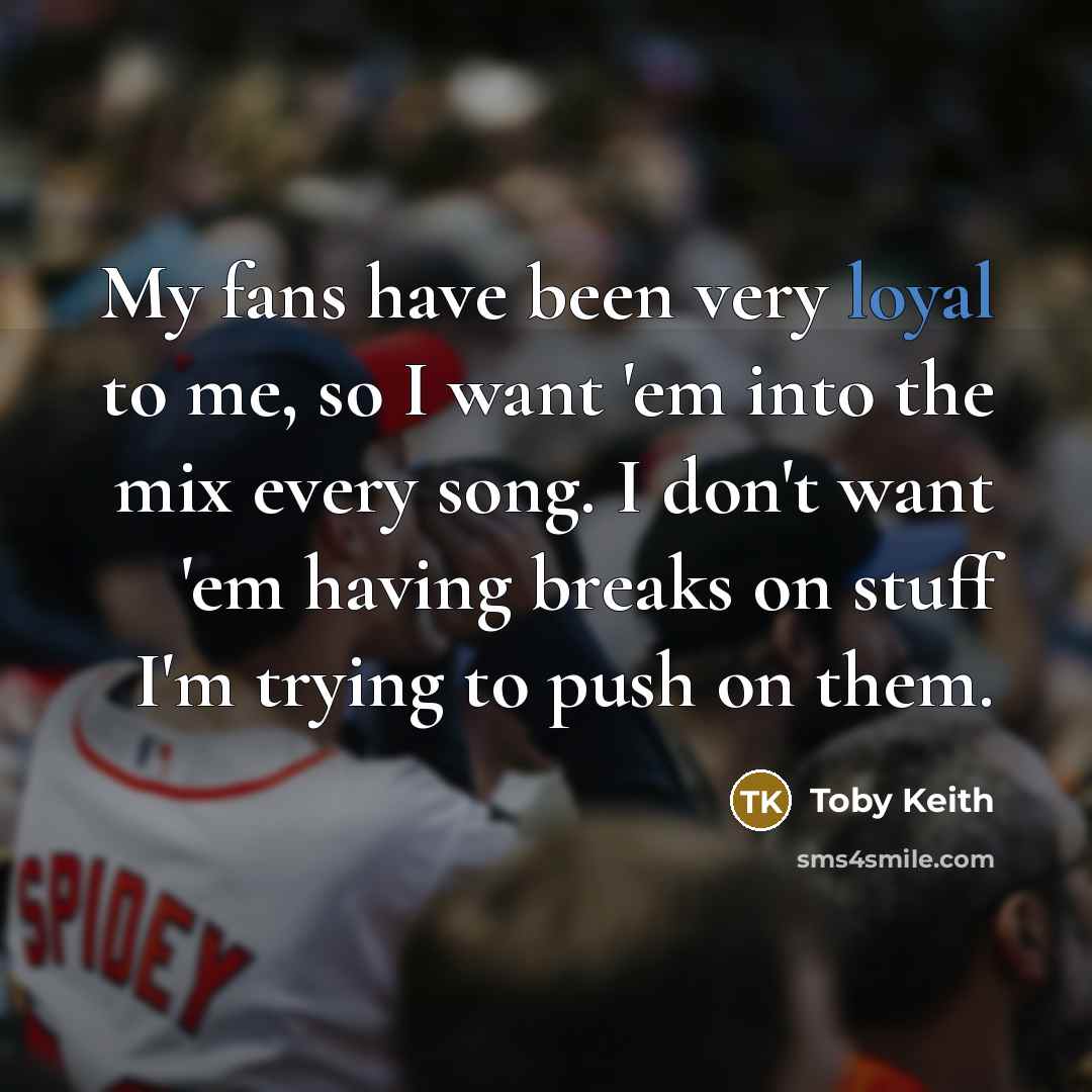 “My fans have been very loyal to me, so I…” quote by Toby Keith