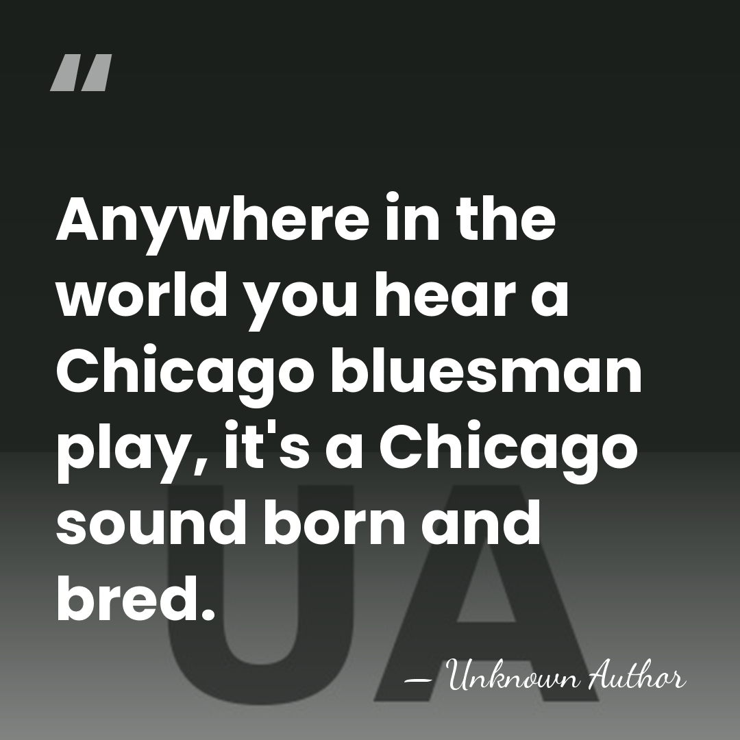Anywhere in the world you hear a Chicago bluesman play, it's a&hellip; - Unknown Author