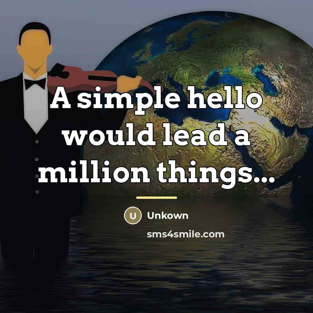 “A simple hello would lead a million things...…” quote by Unkown