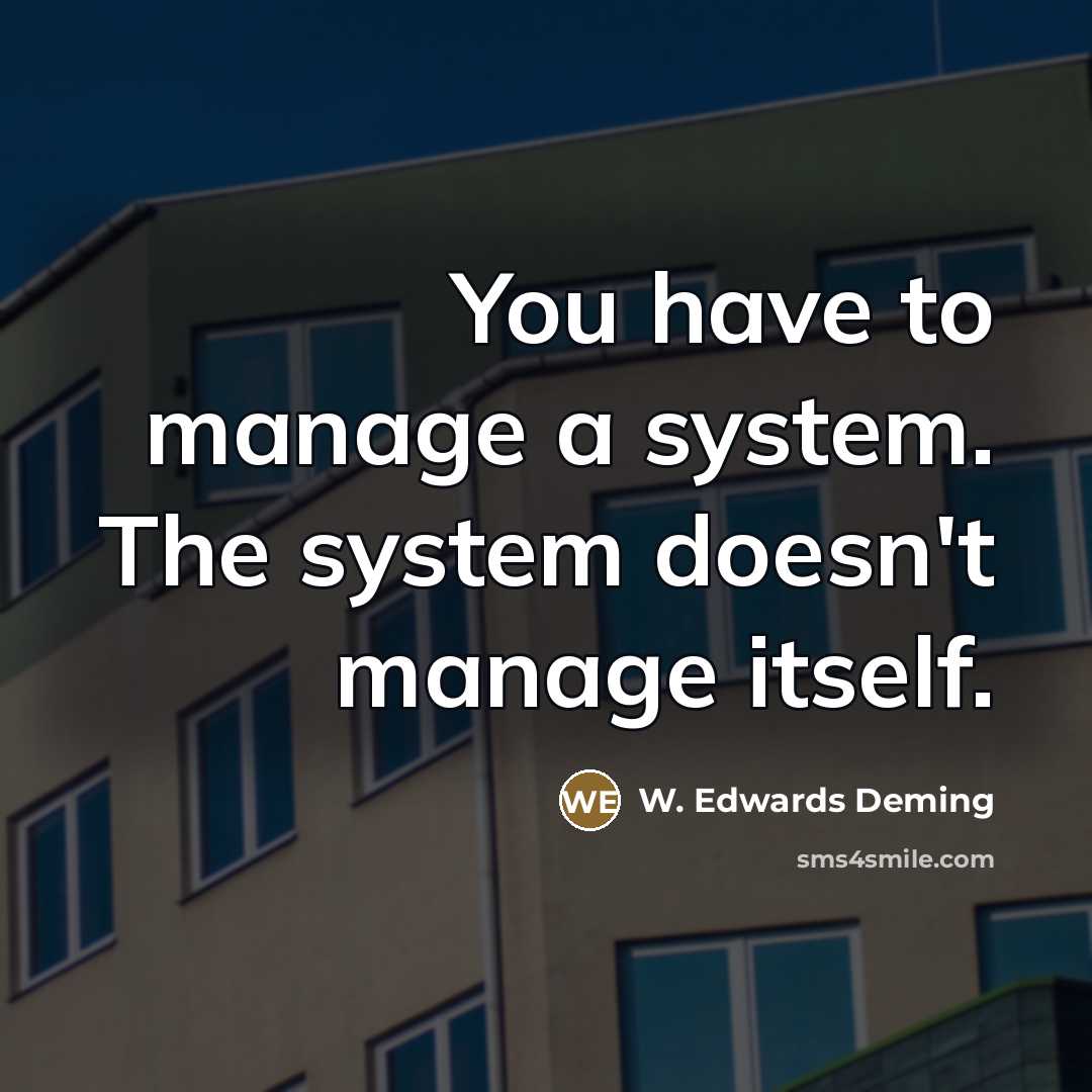 “You have to manage a system. The system doesn't manage…” quote by W. Edwards Deming