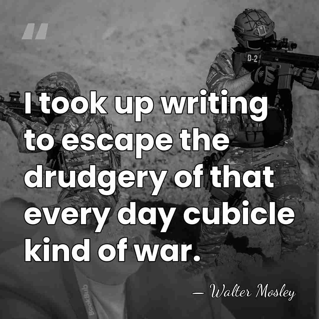 I took up writing to escape the drudgery of that every day&hellip; - Walter Mosley
