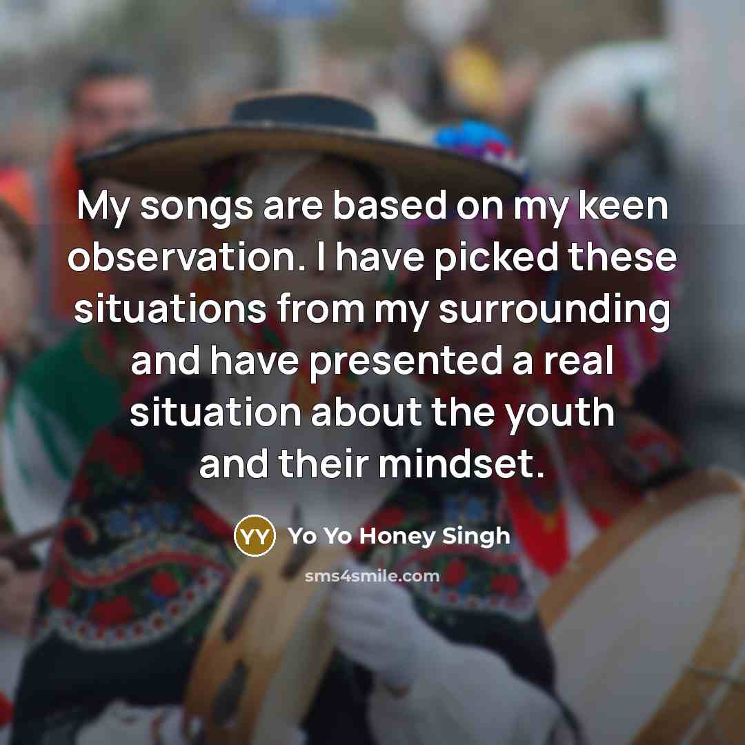 “My songs are based on my keen observation. I have…” quote by Yo Yo Honey Singh