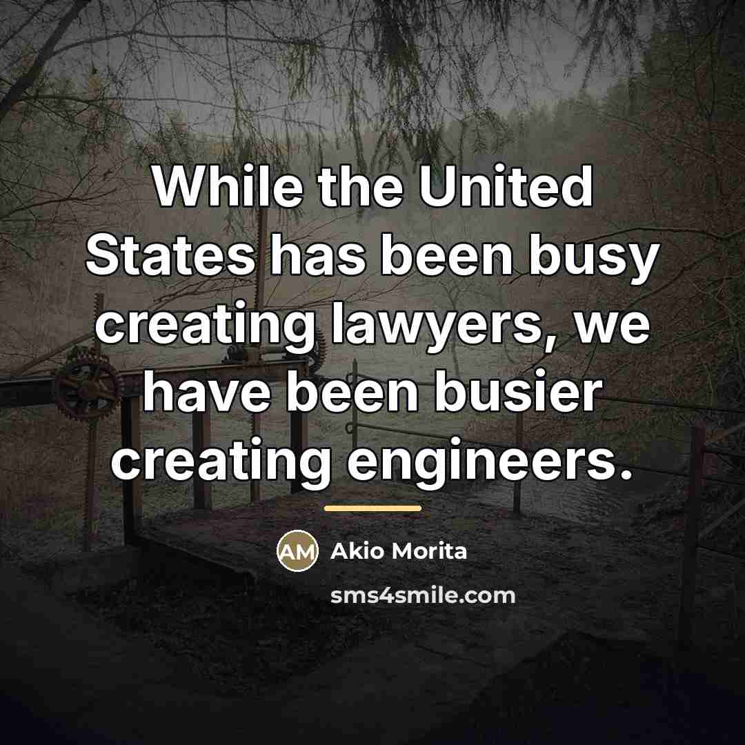 “While the United States has been busy creating lawyers, we…” quote by Akio Morita