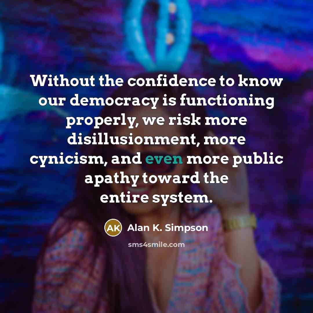 “Without the confidence to know our democracy is functioning properly,…” quote by Alan K. Simpson