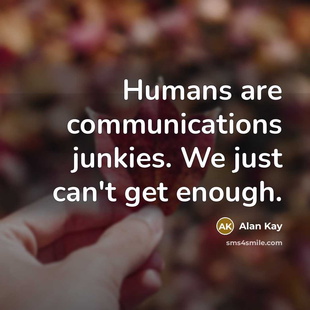 “Humans are communications junkies. We just can't get enough.…” quote by Alan Kay