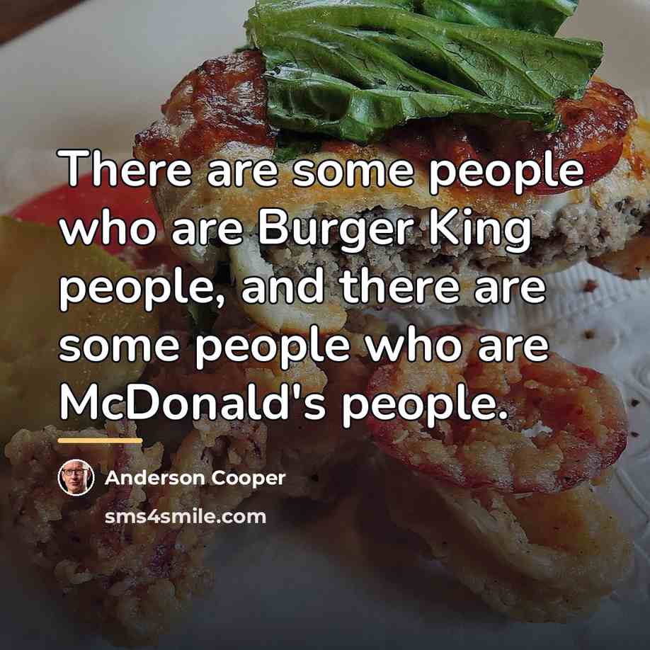 “There are some people who are Burger King people, and…” quote by Anderson Cooper