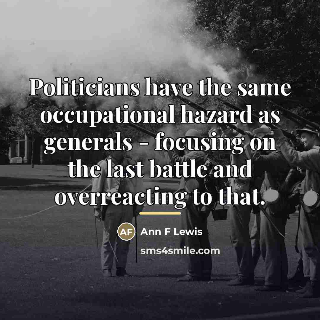 “Politicians have the same occupational hazard as generals - focusing…” quote by Ann F Lewis
