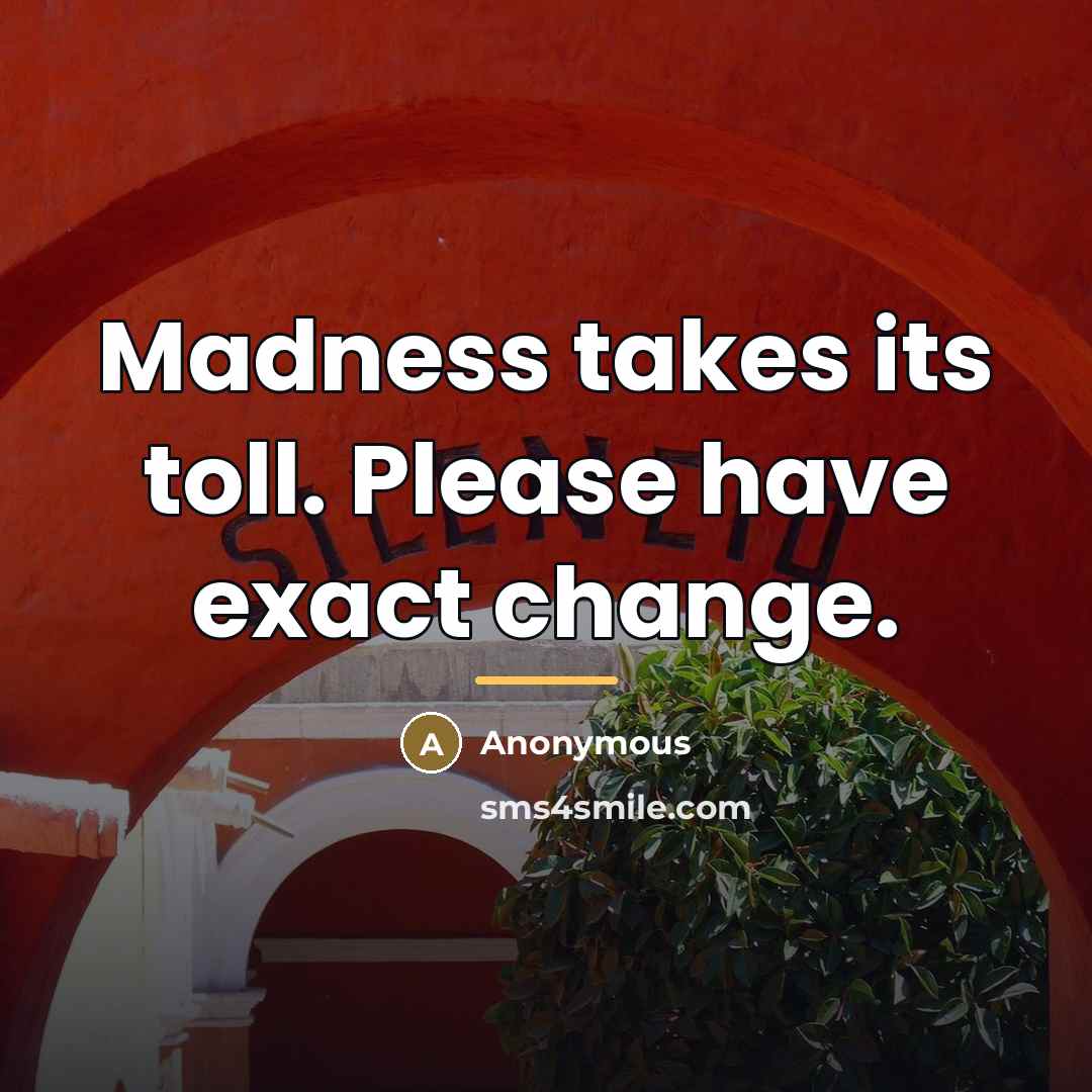 “Madness takes its toll. Please have exact change.…” quote by Anonymous