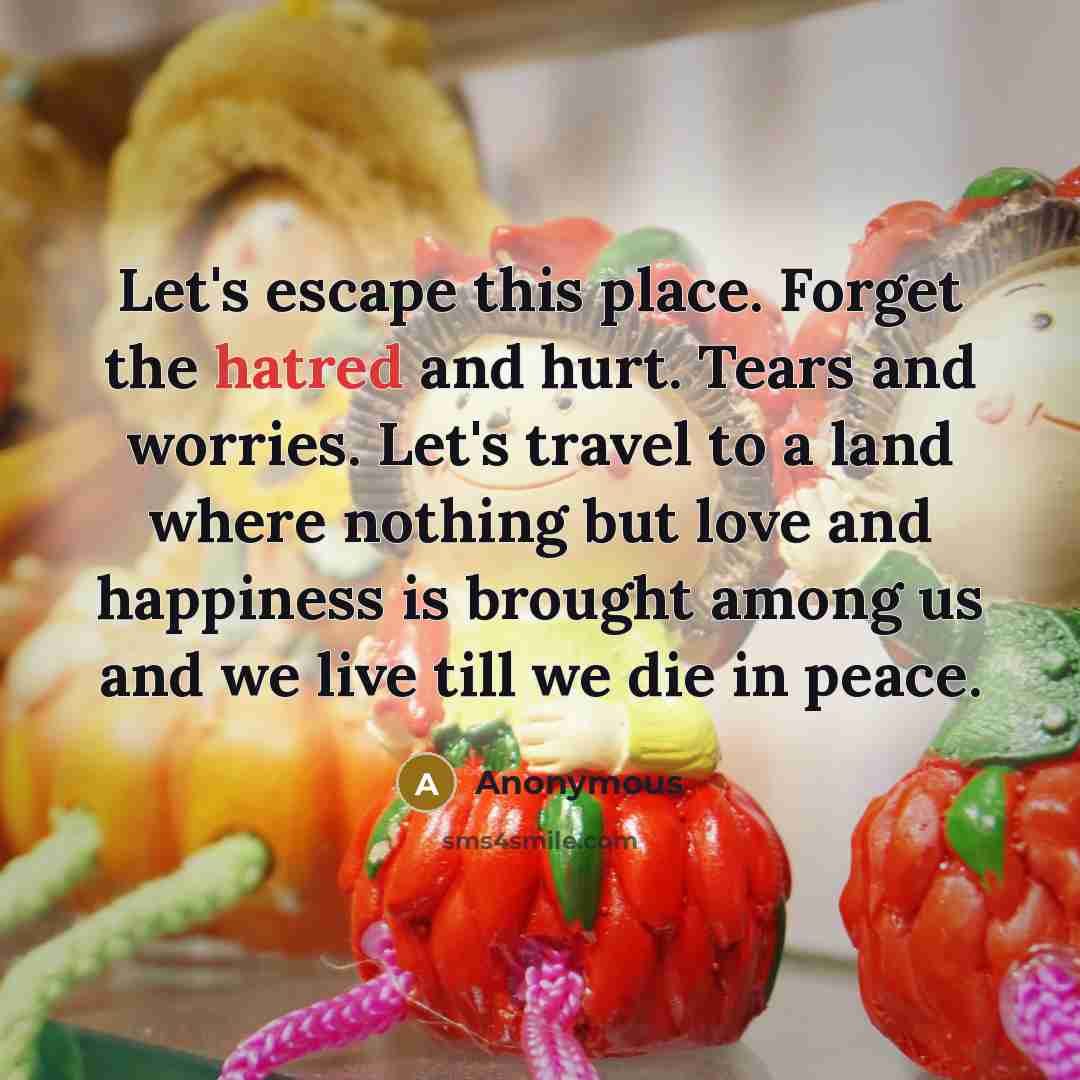“Let's escape this place. Forget the hatred and hurt. Tears…” quote by Anonymous