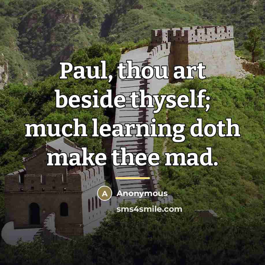 “Paul, thou art beside thyself; much learning doth make thee…” quote by Anonymous