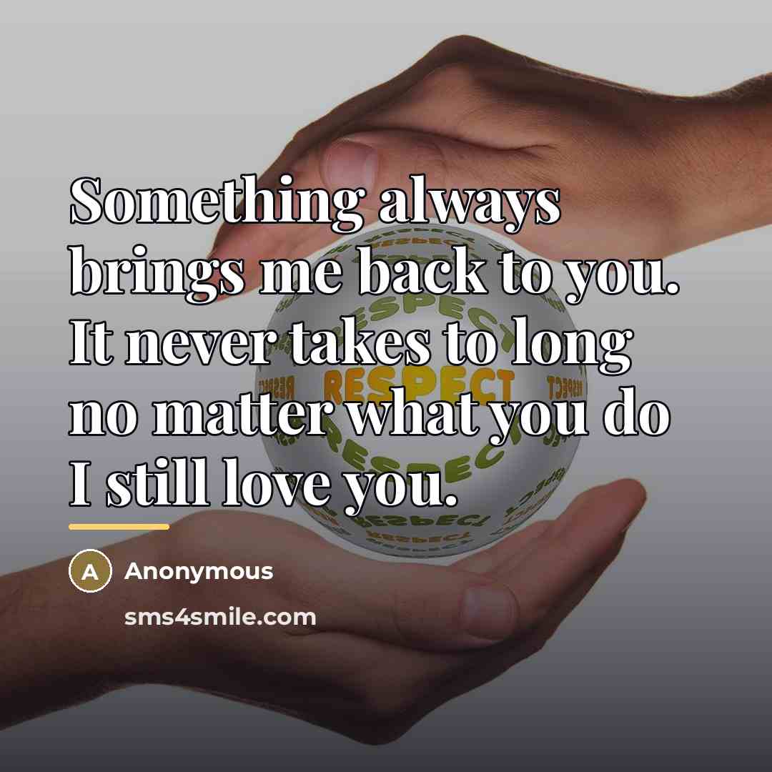 “Something always brings me back to you. It never takes…” quote by Anonymous