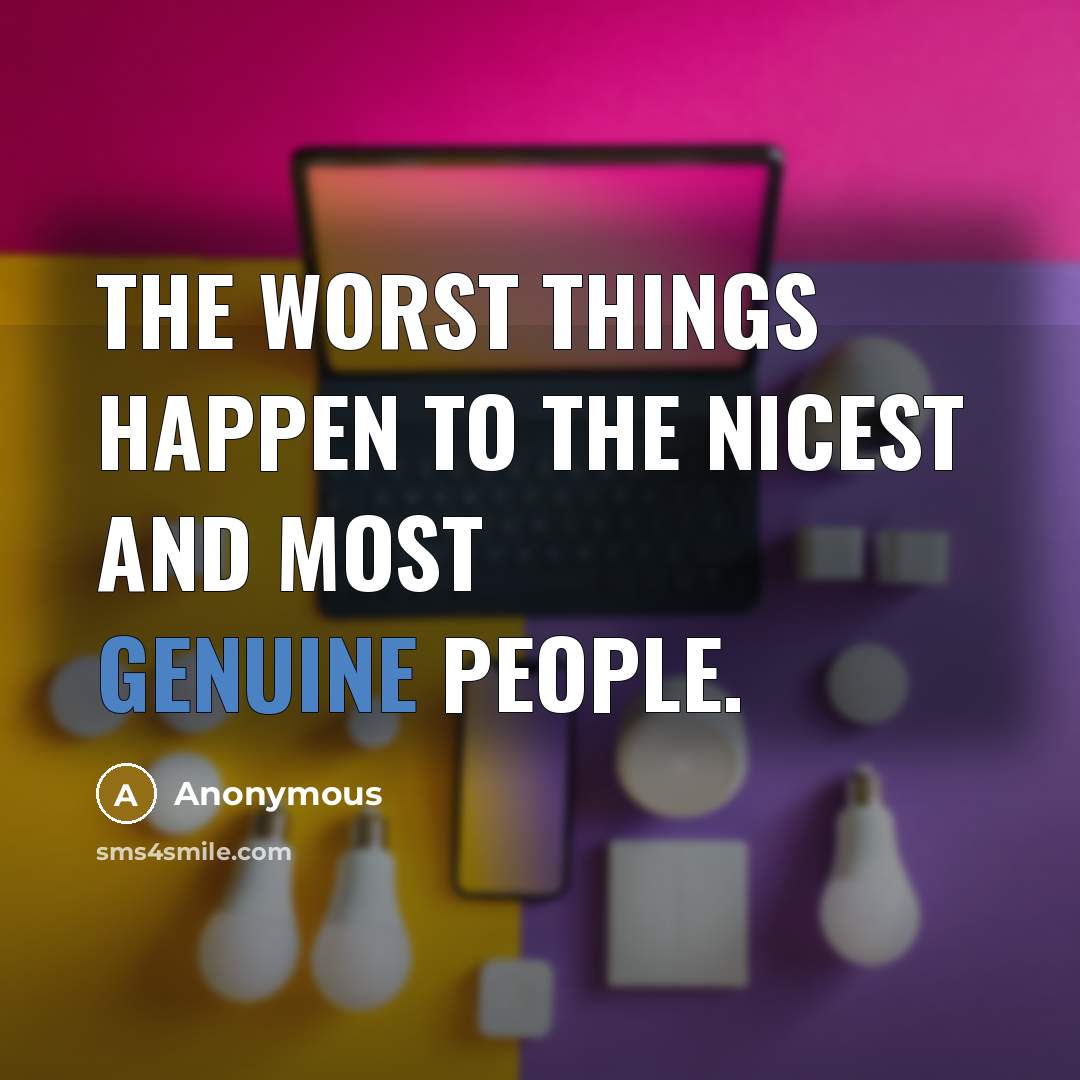 “The worst things happen to the nicest and most genuine…” quote by Anonymous