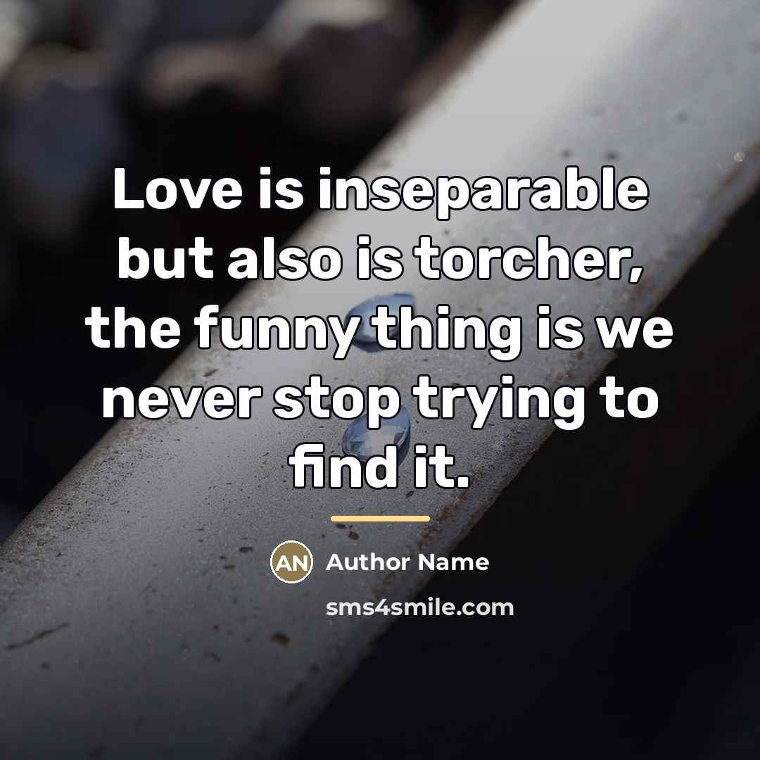 “Love is inseparable but also is torcher, the funny thing…” quote by Author Name