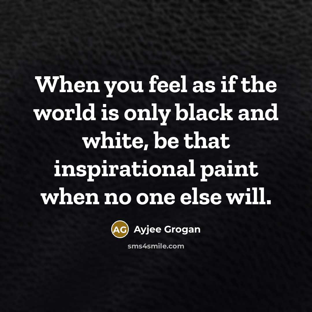 “When you feel as if the world is only black…” quote by Ayjee Grogan