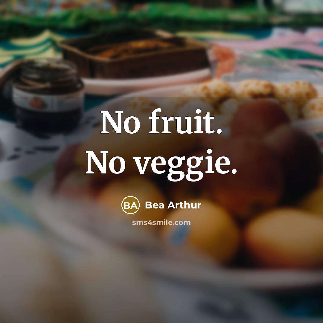 “No fruit. No veggie.” quote by Bea Arthur
