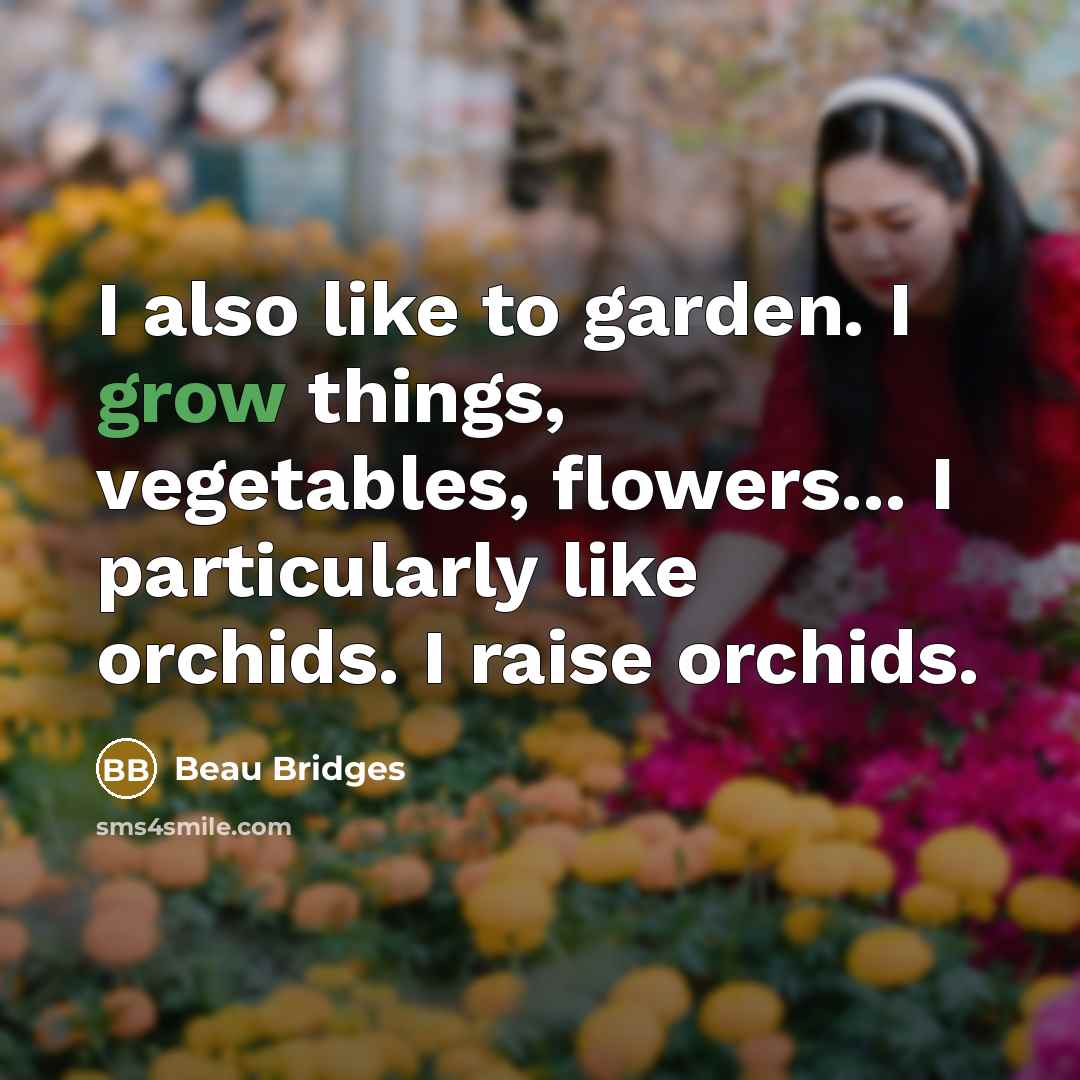 “I also like to garden. I grow things, vegetables, flowers... I particularly like orchids. I raise orchids.” quote by Beau Bridges
