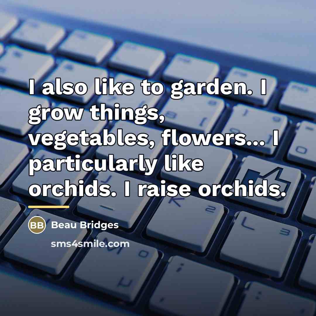 “I also like to garden. I grow things, vegetables, flowers...…” quote by Beau Bridges