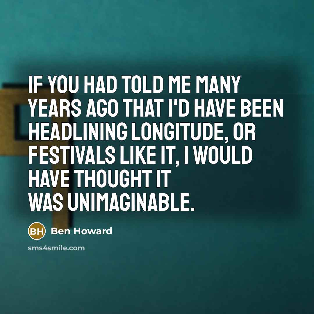 “If you had told me many years ago that I'd…” quote by Ben Howard