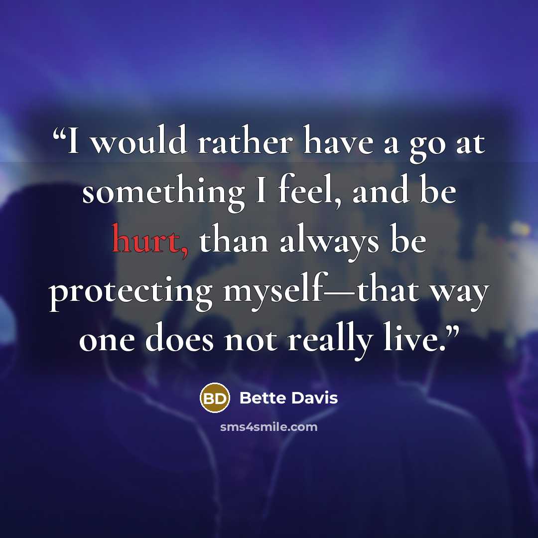 “I would rather have a go at something I feel, and be hurt, than always be protecting myself—that way one does not really live.” quote by Bette Davis