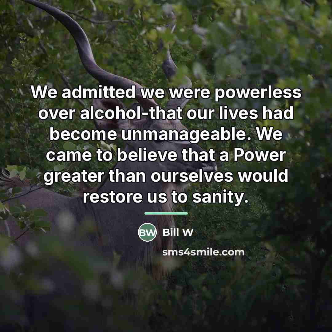 “We admitted we were powerless over alcohol-that our lives had…” quote by Bill W