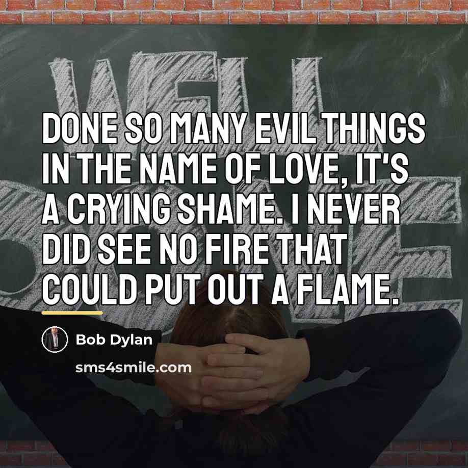“Done so many evil things in the name of love,…” quote by Bob Dylan