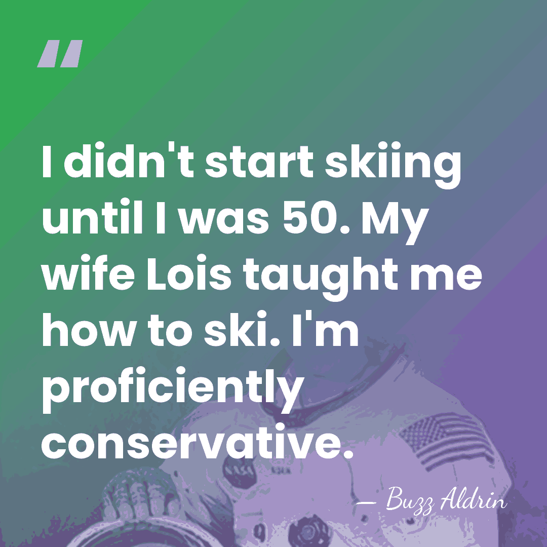 I didn't start skiing until I was 50. My wife Lois taught&hellip; - Buzz Aldrin
