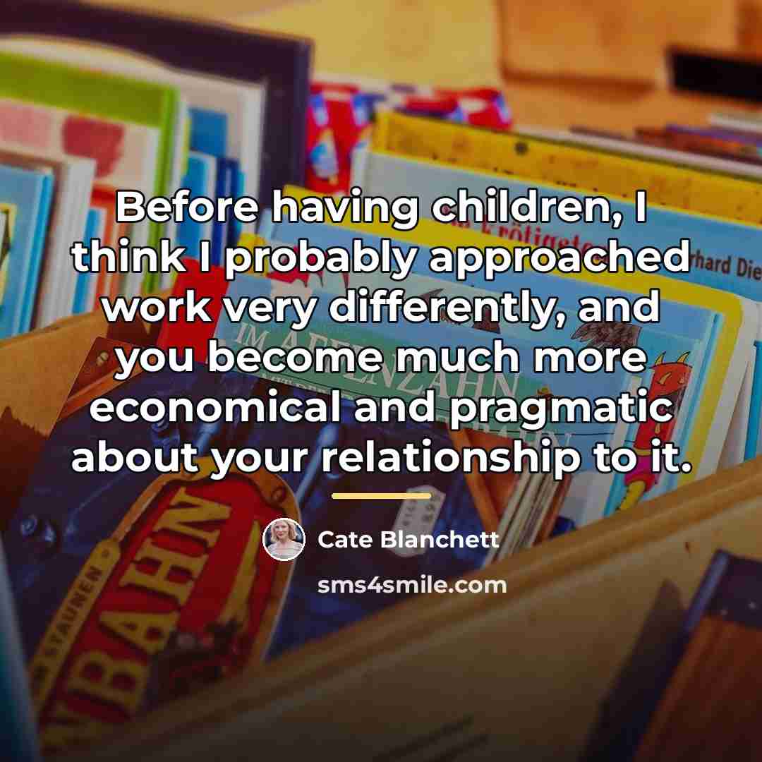 “Before having children, I think I probably approached work very…” quote by Cate Blanchett